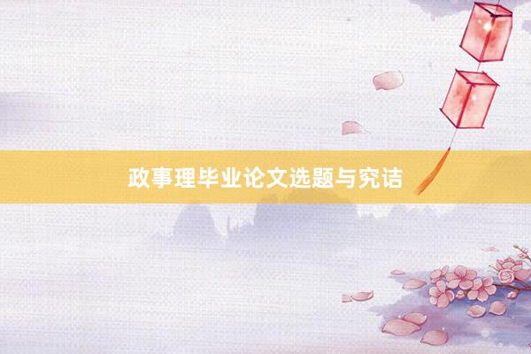 政事理毕业论文选题与究诘