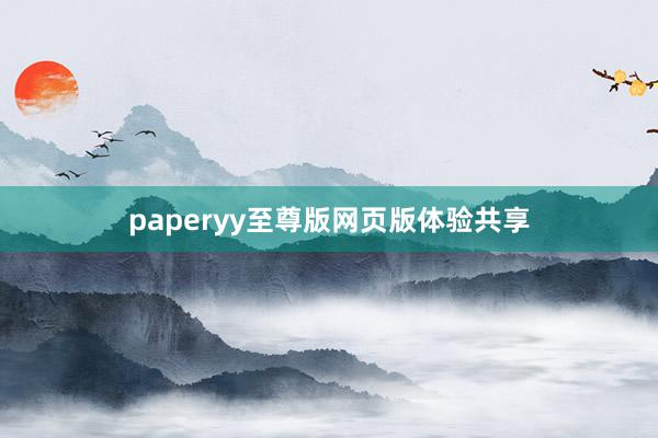 paperyy至尊版网页版体验共享